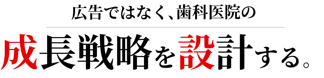 広告ではなく、歯科医院の成長戦略を設計する。